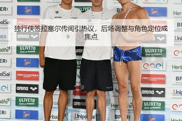 独行侠签拉塞尔传闻引热议，后场调整与角色定位成焦点